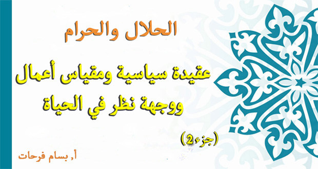 الحلال والحرام: عقيدة سياسيّة ومقياس أعمال ووجهة نظر في الحياة