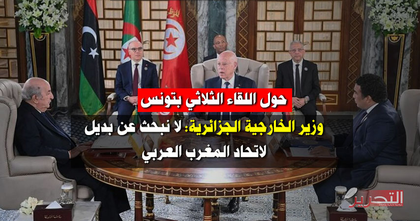 حول اللقاء الثلاثي بتونس: وزير الخارجية الجزائرية: لا نبحث عن بديل لاتحاد المغرب العربي